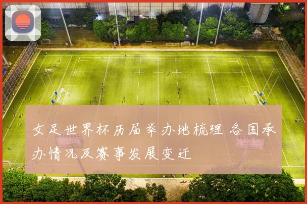 女足世界杯历届举办地梳理 各国承办情况及赛事发展变迁