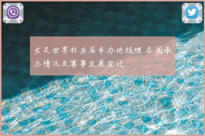 女足世界杯历届举办地梳理 各国承办情况及赛事发展变迁